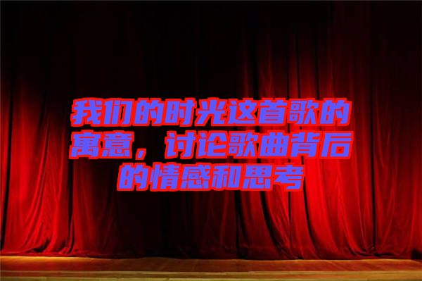我們的時光這首歌的寓意，討論歌曲背后的情感和思考