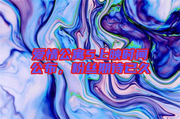 愛情公寓5上映時間公布，粉絲期待已久