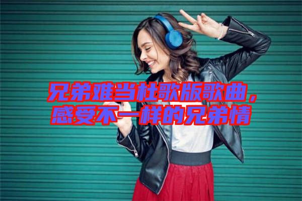 兄弟難當杜歌版歌曲，感受不一樣的兄弟情