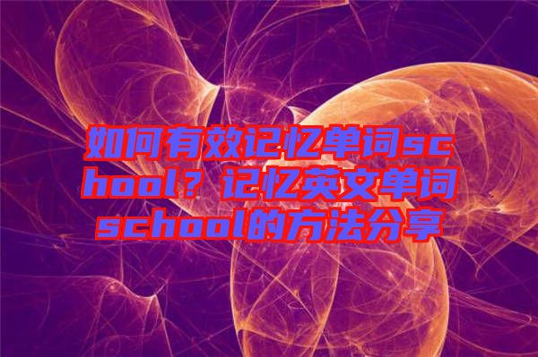 如何有效記憶單詞school？記憶英文單詞school的方法分享