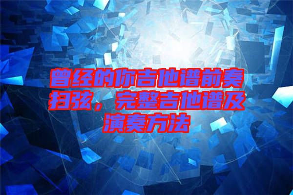 曾經(jīng)的你吉他譜前奏掃弦，完整吉他譜及演奏方法