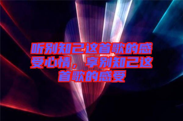 聽別知己這首歌的感受心情，享別知己這首歌的感受