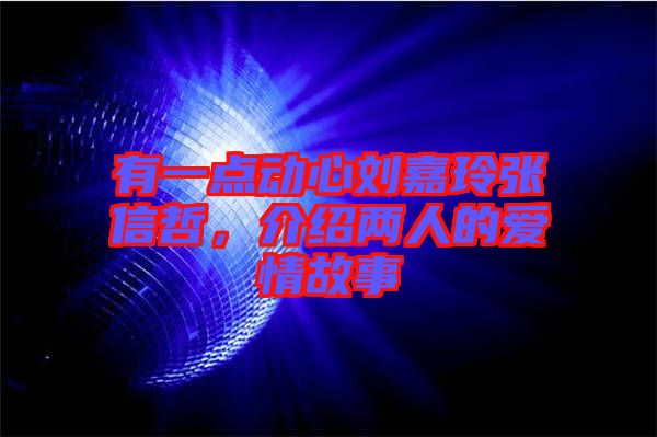 有一點(diǎn)動(dòng)心劉嘉玲張信哲，介紹兩人的愛情故事