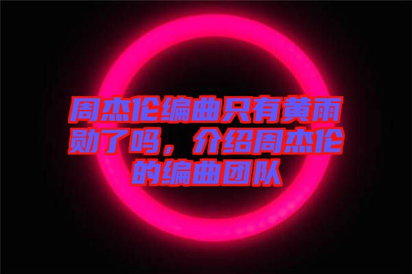 周杰倫編曲只有黃雨勛了嗎，介紹周杰倫的編曲團(tuán)隊(duì)