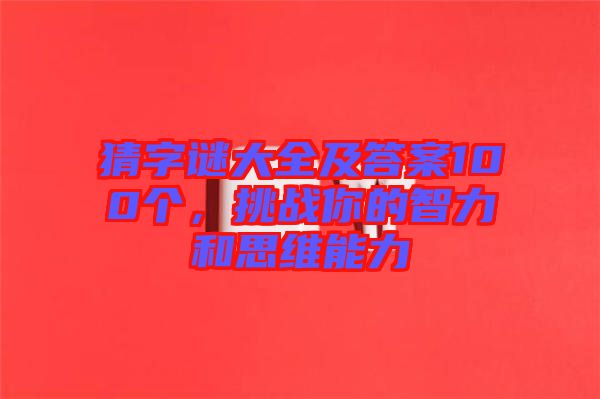 猜字謎大全及答案100個，挑戰(zhàn)你的智力和思維能力