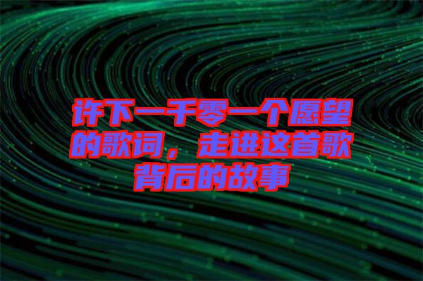 許下一千零一個愿望的歌詞，走進這首歌背后的故事