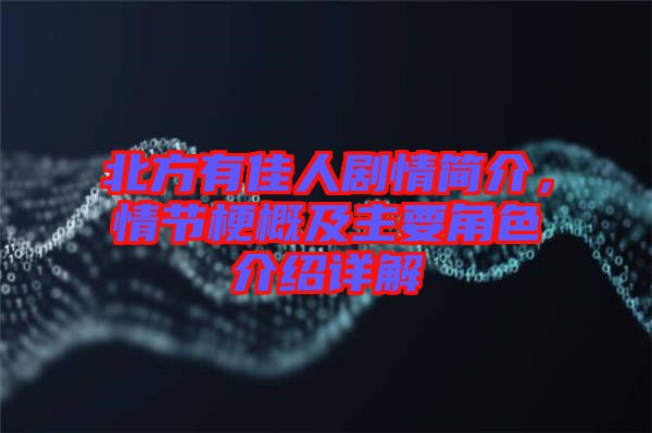 北方有佳人劇情簡介，情節(jié)梗概及主要角色介紹詳解