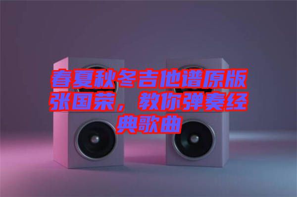 春夏秋冬吉他譜原版張國榮，教你彈奏經(jīng)典歌曲
