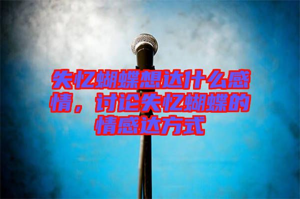 失憶蝴蝶想達(dá)什么感情，討論失憶蝴蝶的情感達(dá)方式