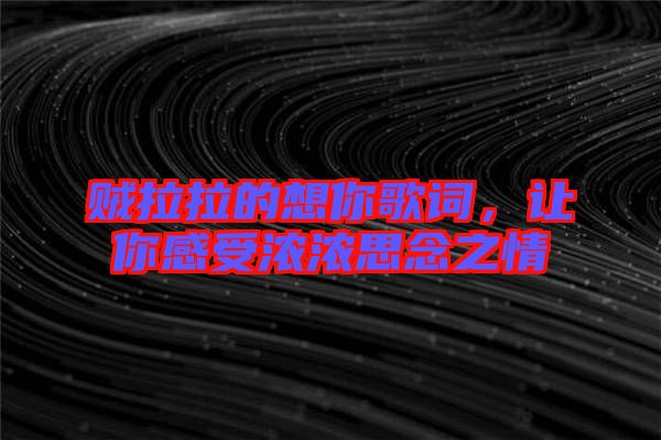 賊拉拉的想你歌詞，讓你感受濃濃思念之情