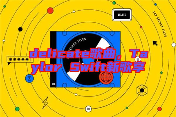 delicate歌曲，Taylor Swift新歌享