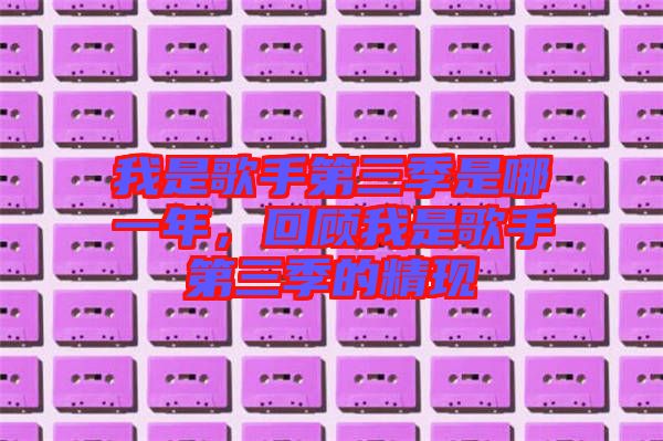 我是歌手第三季是哪一年，回顧我是歌手第三季的精現(xiàn)