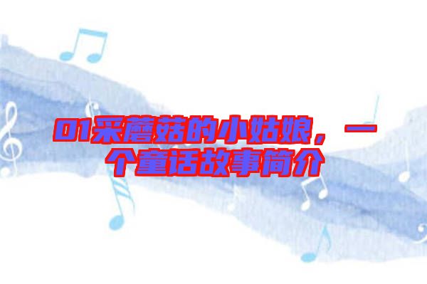 01采蘑菇的小姑娘，一個(gè)童話故事簡介