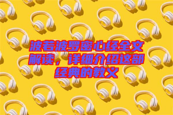 波若波羅密心經(jīng)全文解讀，詳細介紹這部經(jīng)典的教義