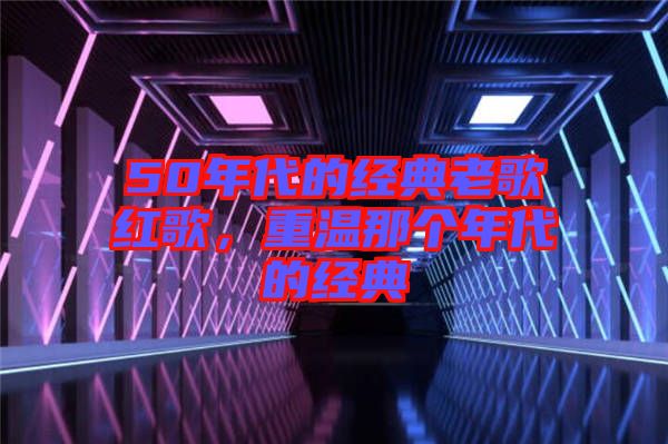 50年代的經(jīng)典老歌紅歌，重溫那個年代的經(jīng)典