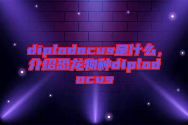 diplodocus是什么，介紹恐龍物種diplodocus