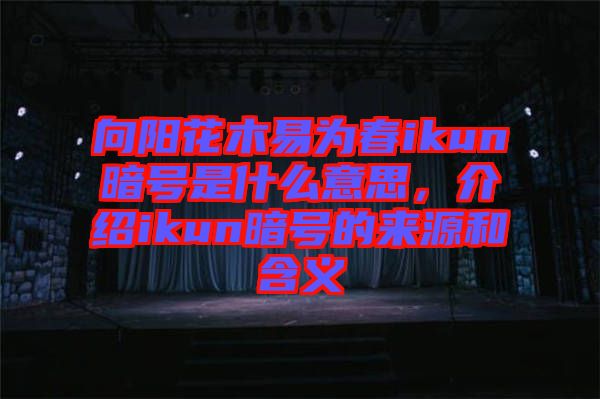 向陽花木易為春ikun暗號是什么意思，介紹ikun暗號的來源和含義