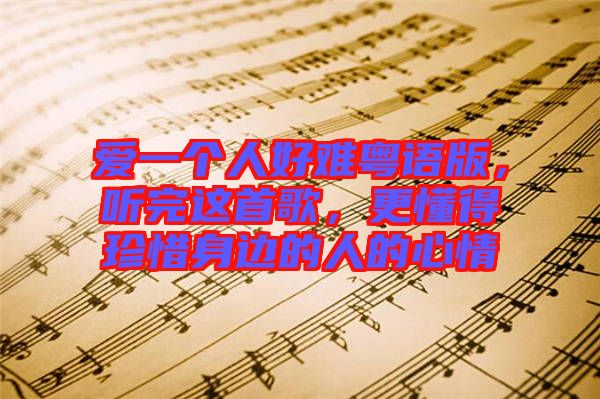 愛一個人好難粵語版，聽完這首歌，更懂得珍惜身邊的人的心情