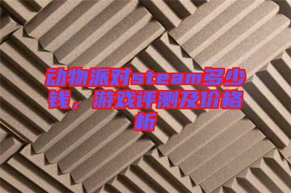 動(dòng)物派對(duì)steam多少錢，游戲評(píng)測(cè)及價(jià)格析