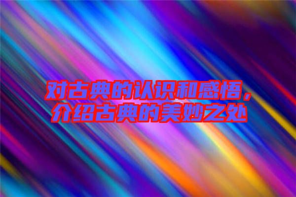 對(duì)古典的認(rèn)識(shí)和感悟，介紹古典的美妙之處