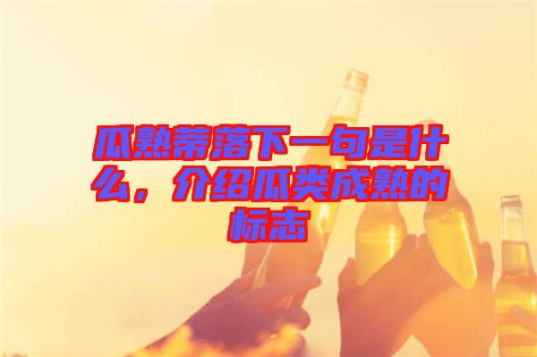 瓜熟蒂落下一句是什么，介紹瓜類成熟的標(biāo)志