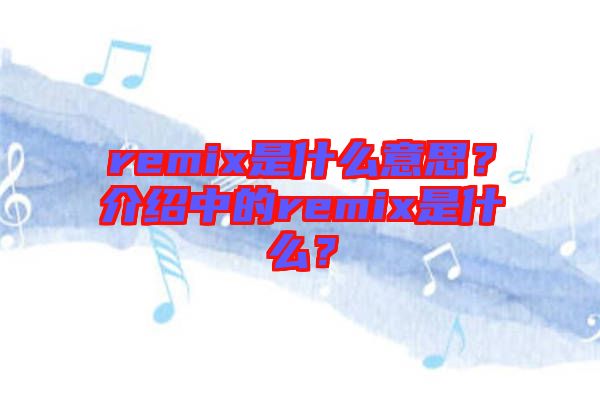 remix是什么意思？介紹中的remix是什么？