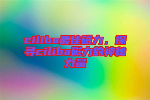 ciliba最佳磁力，探尋ciliba磁力的神秘力量