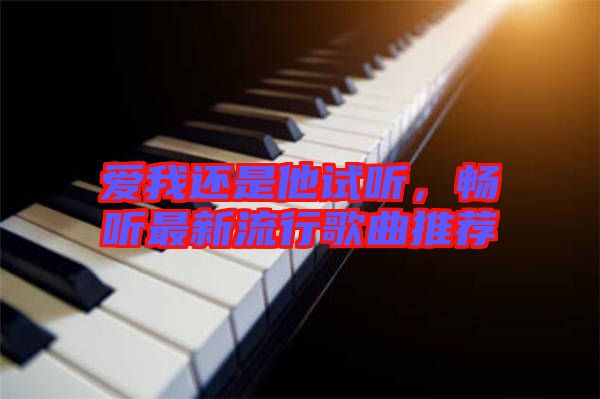 愛我還是他試聽，暢聽最新流行歌曲推薦