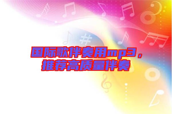 國際歌伴奏用mp3，推薦高質(zhì)量伴奏