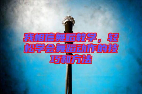 我相信舞蹈教學(xué)，輕松學(xué)會舞蹈動作的技巧和方法