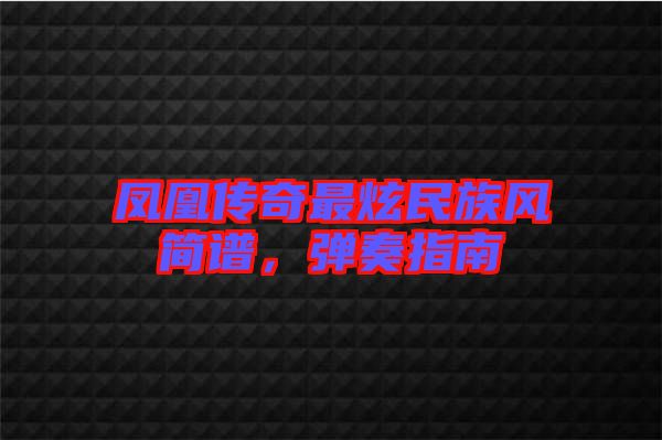 鳳凰傳奇最炫民族風簡譜，彈奏指南