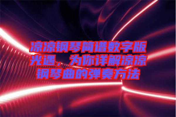 涼涼鋼琴簡譜數(shù)字版光遇，為你詳解涼涼鋼琴曲的彈奏方法