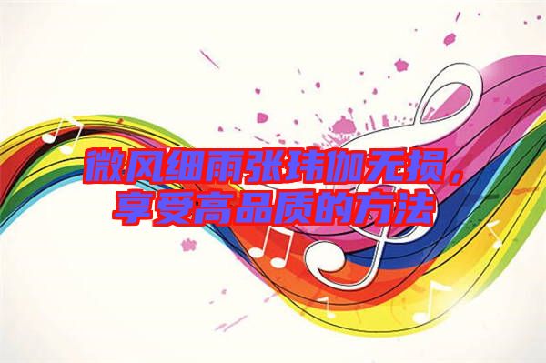 微風(fēng)細(xì)雨張瑋伽無損，享受高品質(zhì)的方法