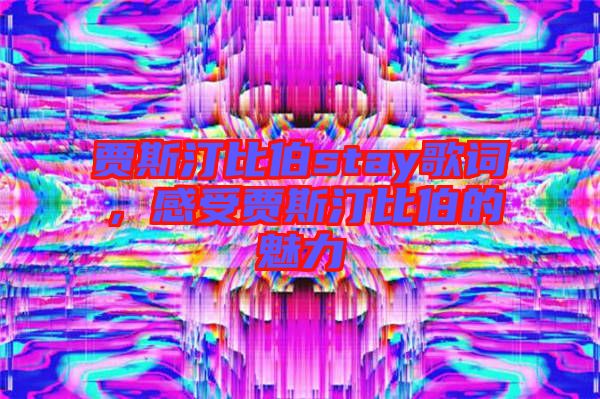 賈斯汀比伯stay歌詞，感受賈斯汀比伯的魅力