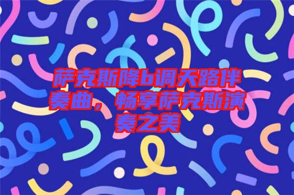 薩克斯降b調(diào)天路伴奏曲，暢享薩克斯演奏之美