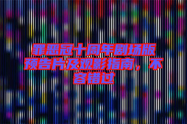 罪惡冠十周年劇場(chǎng)版預(yù)告片及觀影指南，不容錯(cuò)過