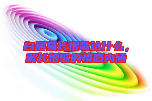 白居易長恨歌達什么，解長恨歌的情感內(nèi)涵