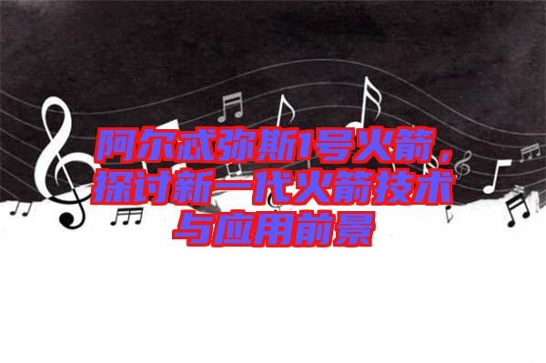 阿爾忒彌斯1號火箭，探討新一代火箭技術與應用前景