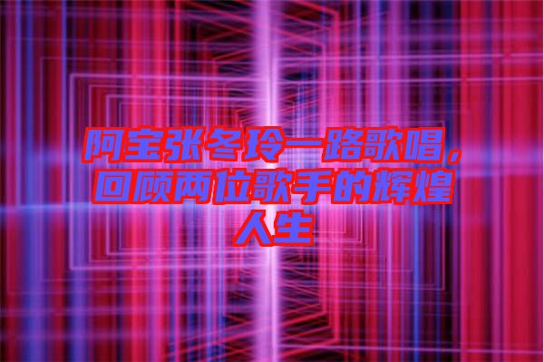 阿寶張冬玲一路歌唱，回顧兩位歌手的輝煌人生