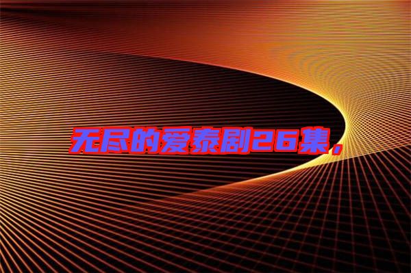 無(wú)盡的愛泰劇26集，