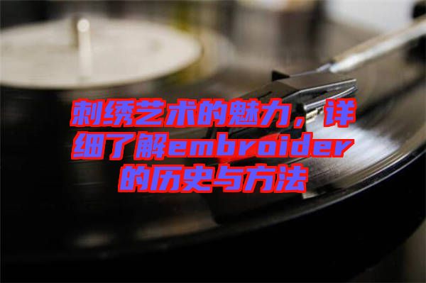 刺繡藝術(shù)的魅力，詳細(xì)了解embroider的歷史與方法