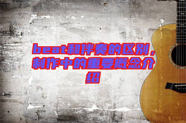 beat和伴奏的區(qū)別，制作中的重要概念介紹