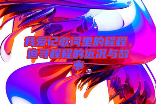 我愛記歌詞里的程程，追尋程程的近況與故事