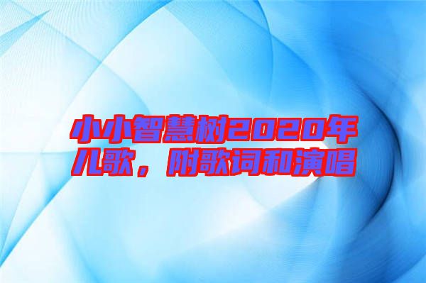 小小智慧樹2020年兒歌，附歌詞和演唱