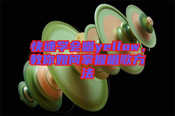 快速學(xué)會(huì)唱yellow，教你如何掌握唱歌方法