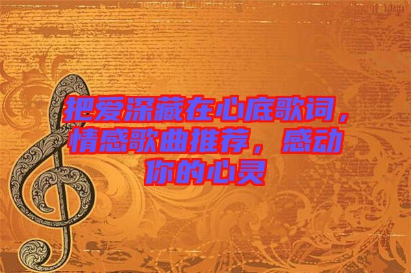 把愛深藏在心底歌詞，情感歌曲推薦，感動你的心靈