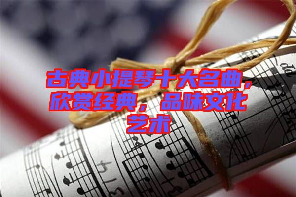 古典小提琴十大名曲，欣賞經(jīng)典，品味文化藝術(shù)