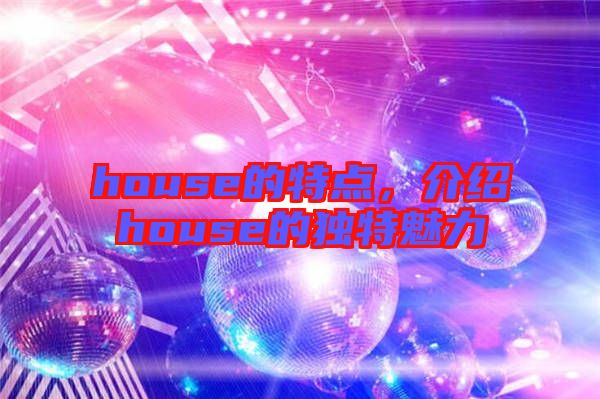 house的特點(diǎn)，介紹house的獨(dú)特魅力