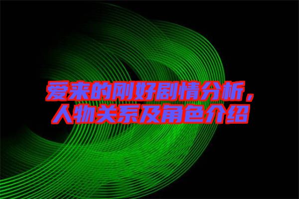 愛來的剛好劇情分析，人物關(guān)系及角色介紹