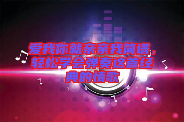 愛我你就親親我簡譜，輕松學(xué)會(huì)彈奏這首經(jīng)典的情歌